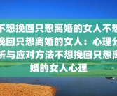 不想挽回只想离婚的女人不想挽回只想离婚的女人：心理分析与应对方法不想挽回只想离婚的女人心理