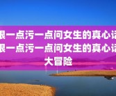 狠一点污一点问女生的真心话狠一点污一点问女生的真心话大冒险