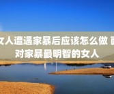 女人遭遇家暴后应该怎么做 面对家暴最明智的女人