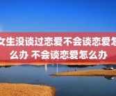 女生没谈过恋爱不会谈恋爱怎么办 不会谈恋爱怎么办