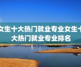女生十大热门就业专业女生十大热门就业专业排名