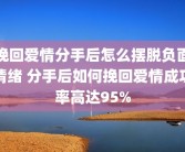 挽回爱情分手后怎么摆脱负面情绪 分手后如何挽回爱情成功率高达95%