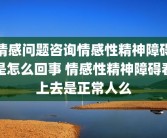 情感问题咨询情感性精神障碍是怎么回事 情感性精神障碍看上去是正常人么