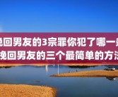 挽回男友的3宗罪你犯了哪一条 挽回男友的三个最简单的方法