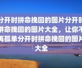 分开时拼命挽回的图片分开时拼命挽回的图片大全，让你不再孤单分开时拼命挽回的图片大全