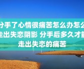 分手了心情很痛苦怎么办怎么走出失恋阴影 分手后多久才能走出失恋的痛苦