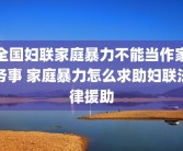 全国妇联家庭暴力不能当作家务事 家庭暴力怎么求助妇联法律援助