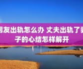 男友出轨怎么办 丈夫出轨了妻子的心结怎样解开