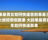 单身男女如何快速告别单身三大绝招帮你脱单 大龄单身男青年如何快速脱单