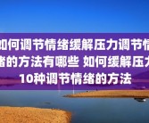 如何调节情绪缓解压力调节情绪的方法有哪些 如何缓解压力10种调节情绪的方法