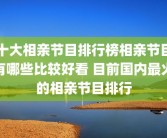 十大相亲节目排行榜相亲节目有哪些比较好看 目前国内最火的相亲节目排行