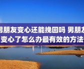 男朋友变心还能挽回吗 男朋友变心了怎么办最有效的方法