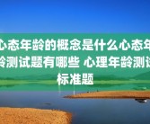 心态年龄的概念是什么心态年龄测试题有哪些 心理年龄测试标准题