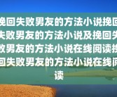 挽回失败男友的方法小说挽回失败男友的方法小说及挽回失败男友的方法小说在线阅读挽回失败男友的方法小说在线阅读
