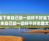 坐下来自己动一动好不好坐下来自己动一动好不好总裁文