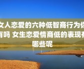 女人恋爱的六种低智商行为你有吗 女生恋爱情商低的表现有哪些呢