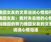 挽回女友的文章说说心情如何挽回女友：我对失去她的心情和挽回的努力挽回女友的文章说说心情短语