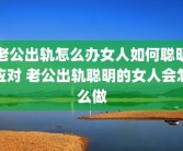 老公出轨怎么办女人如何聪明应对 老公出轨聪明的女人会怎么做