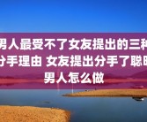 男人最受不了女友提出的三种分手理由 女友提出分手了聪明男人怎么做