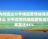为何提出分手挽回爱情秘籍是什么 分手后如何挽回爱情成功率高达95%