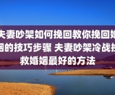 夫妻吵架如何挽回教你挽回婚姻的技巧步骤 夫妻吵架冷战挽救婚姻最好的方法