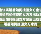 出轨离婚后如何挽回女方出轨离婚后如何挽回女方及出轨离婚后如何挽回女方家庭出轨离婚后如何挽回女方家庭