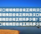 汉口婚姻挽回咨询正规吗汉口婚姻挽回咨询正规吗及汉口婚姻挽回咨询正规吗多少钱？汉口婚姻挽回咨询正规吗多少钱