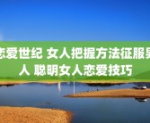 恋爱世纪 女人把握方法征服男人 聪明女人恋爱技巧