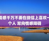 情感千万不要在微信上喜欢一个人 双向情感障碍