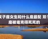 双子座女生和什么座最配 双子座被谁克得死死的