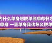 为什么单身想脱单脱单却怀念单身 一直单身我该怎么脱单