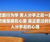 恋爱行为学 男人分手之后一直把痛楚藏在心里 真正爱过的男人分手后的心理