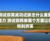 测试你离成功还缺乏什么重要能力 测试你将来哪个方面让你特别厉害