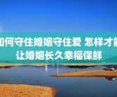 如何守住婚姻守住爱 怎样才能让婚姻长久幸福保鲜