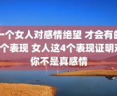 一个女人对感情绝望 才会有的3个表现 女人这4个表现证明对你不是真感情