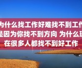 为什么找工作好难找不到工作是因为你找不到方向 为什么现在很多人都找不到好工作