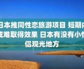 日本推同性恋旅游项目 短期内或难取得效果 日本有没有小情侣观光地方