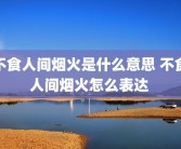 不食人间烟火是什么意思 不食人间烟火怎么表达 