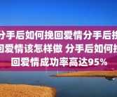 分手后如何挽回爱情分手后挽回爱情该怎样做 分手后如何挽回爱情成功率高达95%