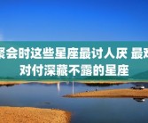 聚会时这些星座最讨人厌 最难对付深藏不露的星座