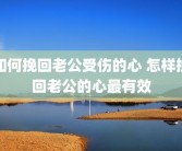 如何挽回老公受伤的心 怎样挽回老公的心最有效