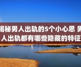 揭秘男人出轨的5个小心思 男人出轨都有哪些隐藏的特征