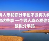 男人想和你分手他不会再为你做这些事 一个男人真心爱你会跟你分手吗