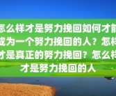 怎么样才是努力挽回如何才能成为一个努力挽回的人？怎样才是真正的努力挽回？怎么样才是努力挽回的人
