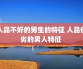 人品不好的男生的特征 人品低劣的男人特征 