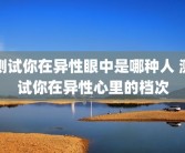 测试你在异性眼中是哪种人 测试你在异性心里的档次