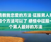 请教我恋爱的方法 征服男人用四个方法可以了 感情中征服一个男人最好的方法
