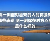 测一测面对喜欢的人时你会有哪些表现 测一测你在对方心里是什么样的