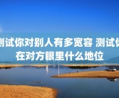 测试你对别人有多宽容 测试你在对方眼里什么地位