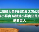 以结婚为目的的恋爱之怎么搞定小鲜肉 结婚选小鲜肉还是成熟的男人